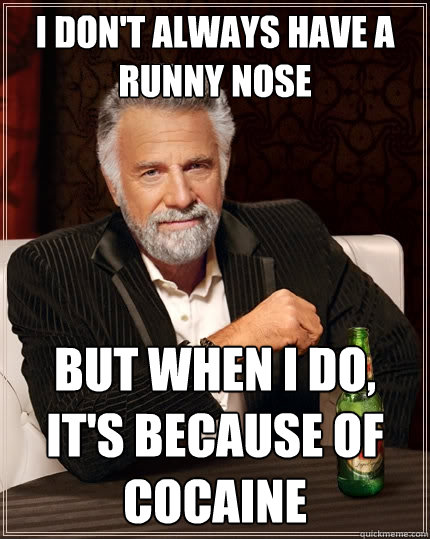 I don't always have a runny nose But when I do, it's because of cocaine   The Most Interesting Man In The World