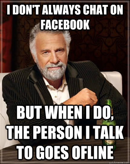 I don't always chat on facebook but when I do, the person i talk to goes ofline  The Most Interesting Man In The World