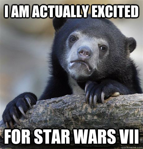 I am actually excited for Star Wars vii  Confession Bear