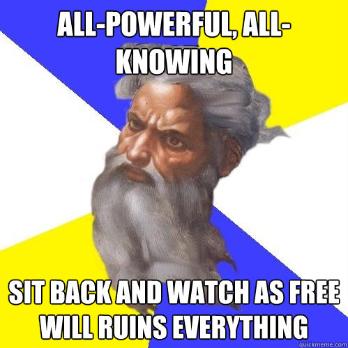 all-powerful, all-knowing sit back and watch as free will ruins everything  Advice God