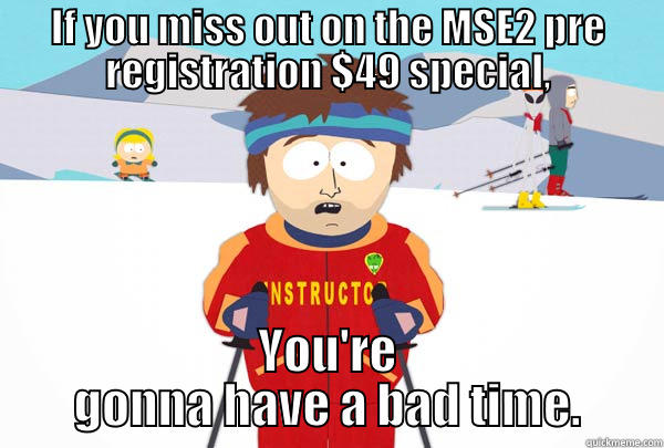 IF YOU MISS OUT ON THE MSE2 PRE REGISTRATION $49 SPECIAL, YOU'RE GONNA HAVE A BAD TIME. Super Cool Ski Instructor