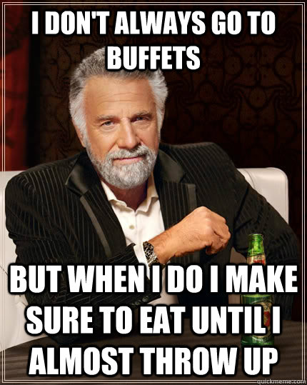 I don't always go to buffets but when I do i make sure to eat until i almost throw up - I don't always go to buffets but when I do i make sure to eat until i almost throw up  The Most Interesting Man In The World