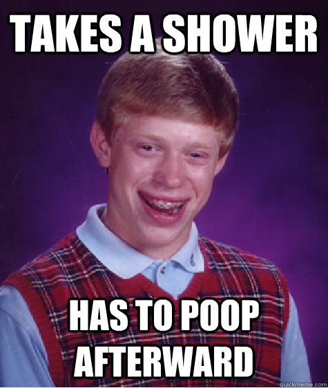 Takes a shower Has to poop afterward - Takes a shower Has to poop afterward  Bad Luck Brian