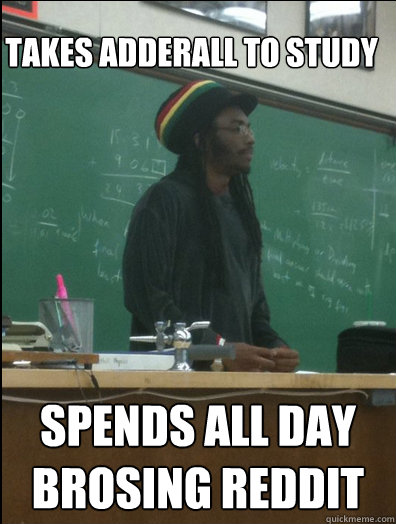 Takes Adderall to Study  Spends all day brosing reddit  - Takes Adderall to Study  Spends all day brosing reddit   Rasta Science Teacher