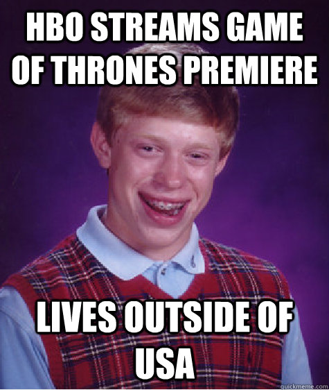 HBO streams Game of Thrones premiere Lives outside of USA - HBO streams Game of Thrones premiere Lives outside of USA  Bad Luck Brian