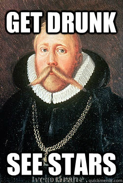 GET DRUNK SEE STARS  Tycho Brahe