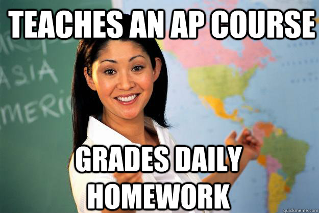 Teaches an AP course Grades daily homework  Unhelpful High School Teacher