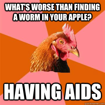What's worse than finding a worm in your apple? Having AIDS - What's worse than finding a worm in your apple? Having AIDS  Anti-Joke Chicken