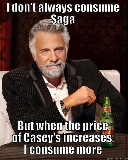 I DON'T ALWAYS CONSUME SAGA BUT WHEN THE PRICE OF CASEY'S INCREASES, I CONSUME MORE The Most Interesting Man In The World