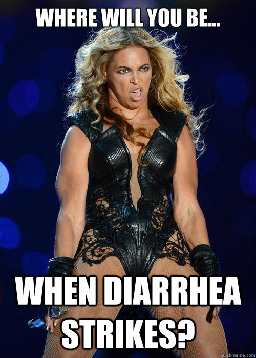 Where will you be... when diarrhea strikes? - Where will you be... when diarrhea strikes?  Beyonce