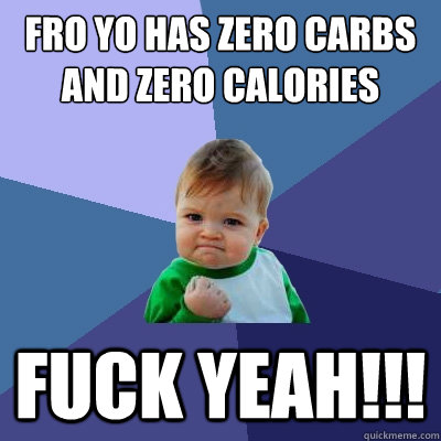 fro yo has zero carbs and zero calories fuck yeah!!!  Success Kid