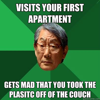 Visits your first apartment gets mad that you took the plasitc off of the couch  High Expectations Asian Father