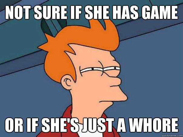 not sure if she has game or if she's just a whore - not sure if she has game or if she's just a whore  Futurama Fry