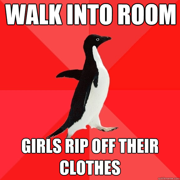 walk into room girls rip off their clothes  Socially Awesome Penguin