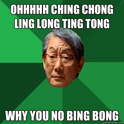 Ohhhhh ching chong ling long ting tong Why you no bing bong  High Expectations Asian Father