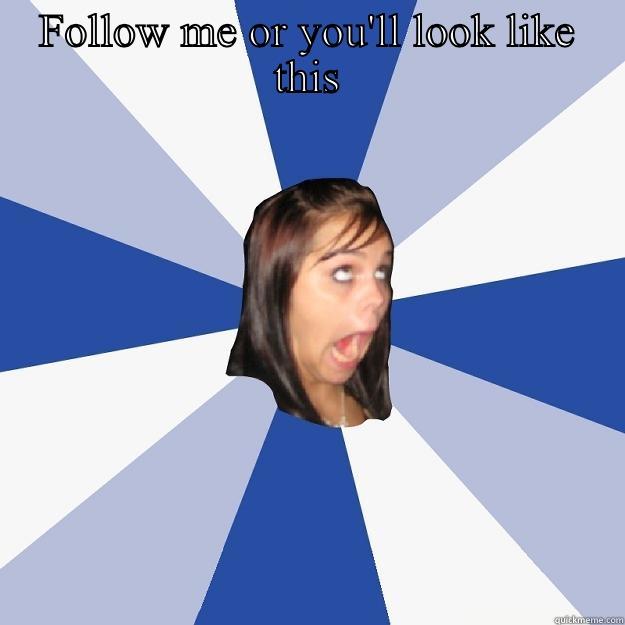 FOLLOW ME OR YOU'LL LOOK LIKE THIS  Annoying Facebook Girl