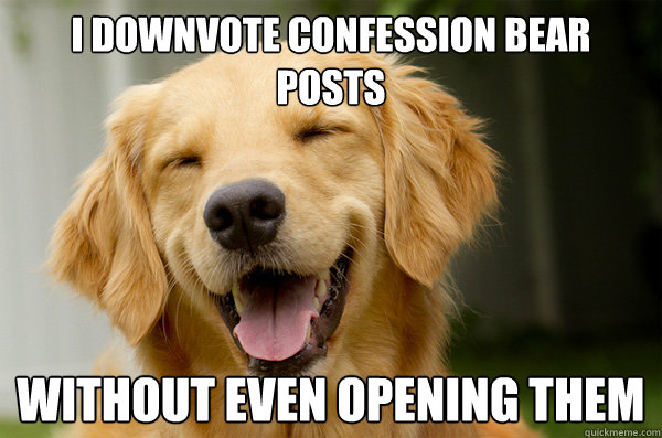 I downvote confession bear posts without even opening them  Dont Care Dog