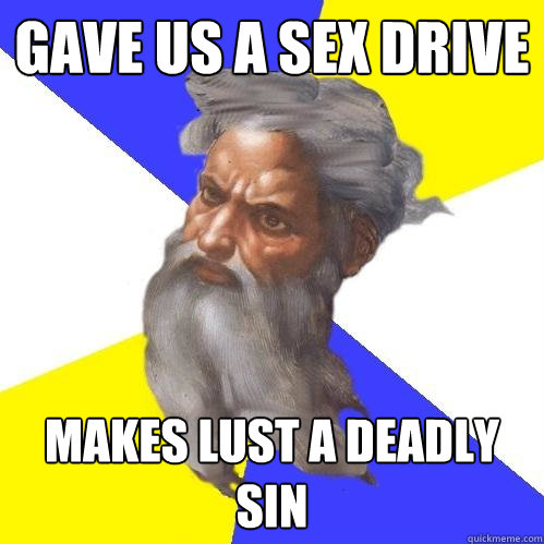 gave us a sex drive makes lust a deadly sin  Advice God