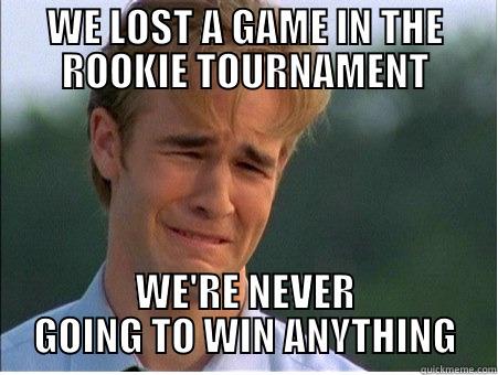 WE LOST A GAME IN THE ROOKIE TOURNAMENT WE'RE NEVER GOING TO WIN ANYTHING 1990s Problems