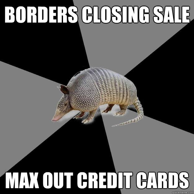 Borders closing sale max out credit cards - Borders closing sale max out credit cards  English Major Armadillo