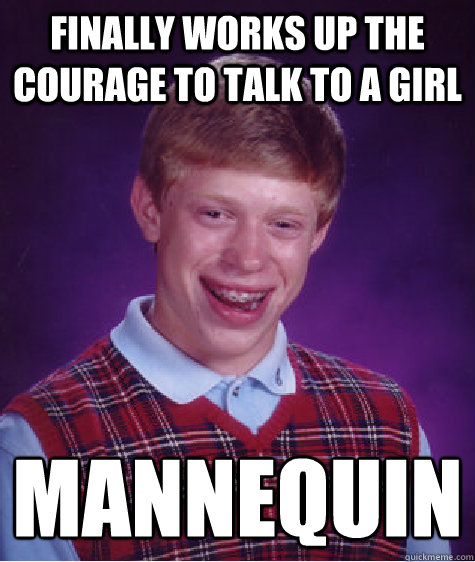 Finally works up the courage to talk to a girl mannequin   Bad Luck Brian