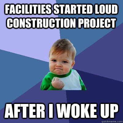 Facilities started loud construction project after i woke up  Success Kid