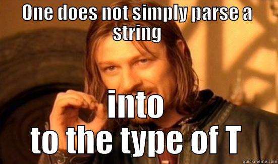 One does not simply parse a string - ONE DOES NOT SIMPLY PARSE A STRING INTO TO THE TYPE OF T Boromir