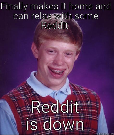 Help me - FINALLY MAKES IT HOME AND CAN RELAX WITH SOME REDDIT  REDDIT IS DOWN Bad Luck Brian