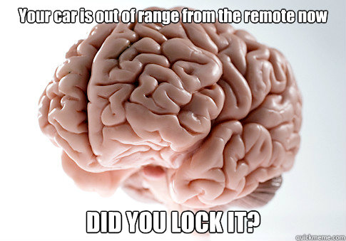 Your car is out of range from the remote now DID YOU LOCK IT?   Scumbag Brain