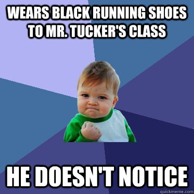 wears black running shoes to mr. tucker's class he doesn't notice  Success Kid