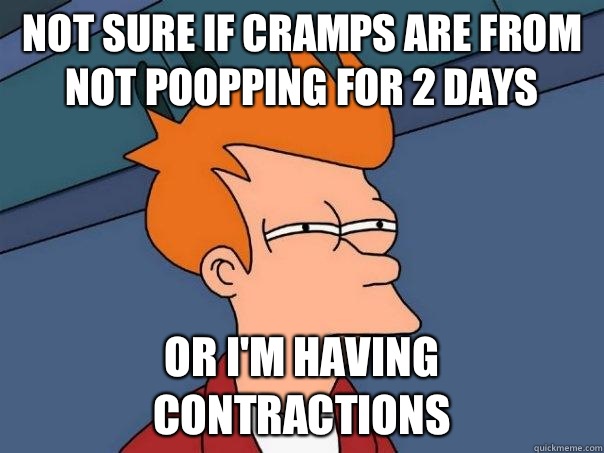 Not sure if cramps are from not poopping for 2 days Or I'm having contractions   Futurama Fry