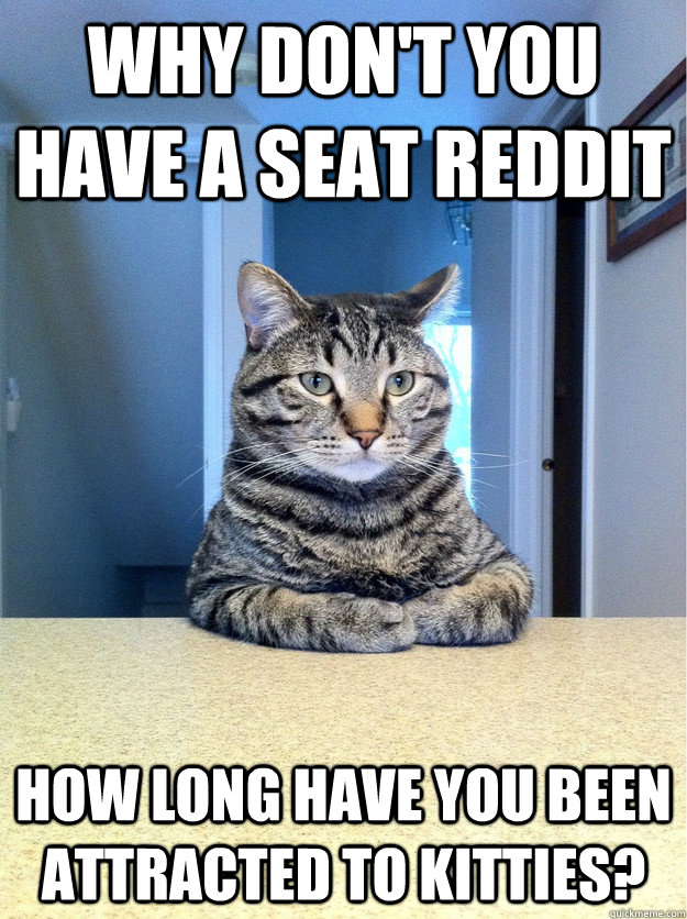 Why don't you have a seat Reddit how long have you been attracted to kitties?  Chris Hansen Cat