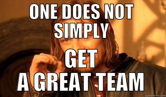 ONE DOES NOT SIMPLY GET A GREAT TEAM Boromir