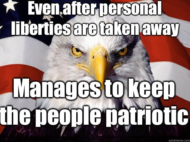 Even after personal liberties are taken away  Manages to keep the people patriotic  One-up America