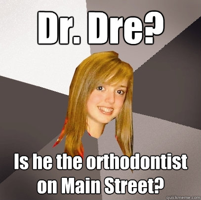 Dr. Dre? Is he the orthodontist on Main Street?  Musically Oblivious 8th Grader