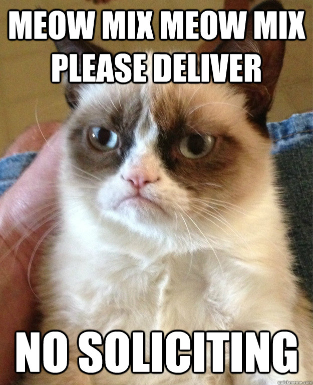 Meow mix meow mix please deliver no soliciting  Grumpy Cat