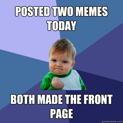 posted two memes today both made the front page - posted two memes today both made the front page  Success Kid