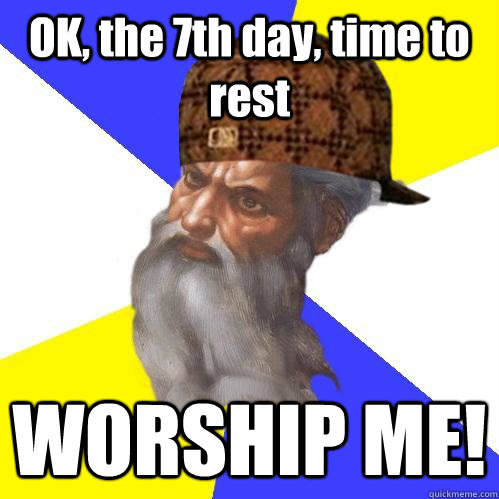 OK, the 7th day, time to rest WORSHIP ME!  Scumbag God is an SBF