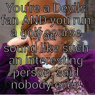 YOU'RE A DEVILS FAN AND YOU RUN A GOLF COURSE YOU SOUND LIKE SUCH AN INTERESTING PERSON, SAID NOBODY EVER! Creepy Wonka