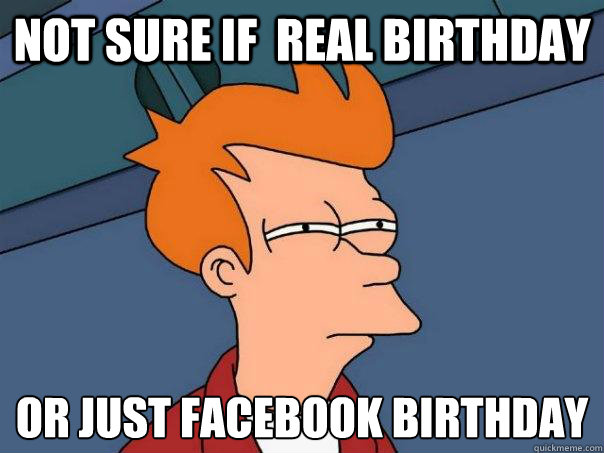 Not sure if  real birthday or just Facebook birthday - Not sure if  real birthday or just Facebook birthday  Futurama Fry