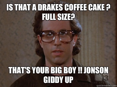 Is that a drakes coffee cake ? Full size? That's your big boy !! Jonson giddy up  Hipster Seinfeld