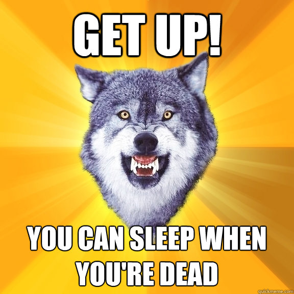 get up! you can sleep when you're dead  Courage Wolf