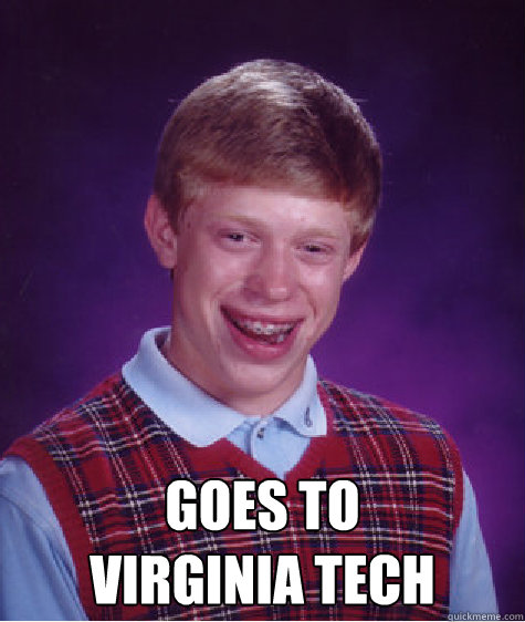 goes to 
virginia tech  Bad Luck Brian