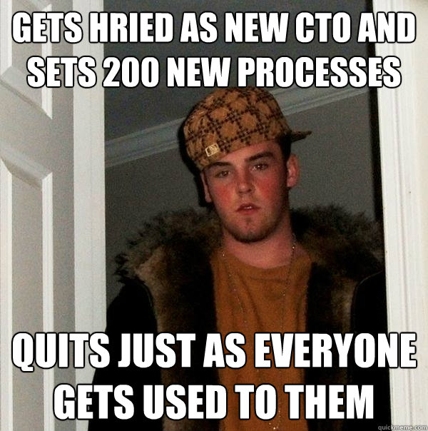 Gets hried as new CTO and sets 200 new processes Quits just as everyone gets used to them   Scumbag Steve