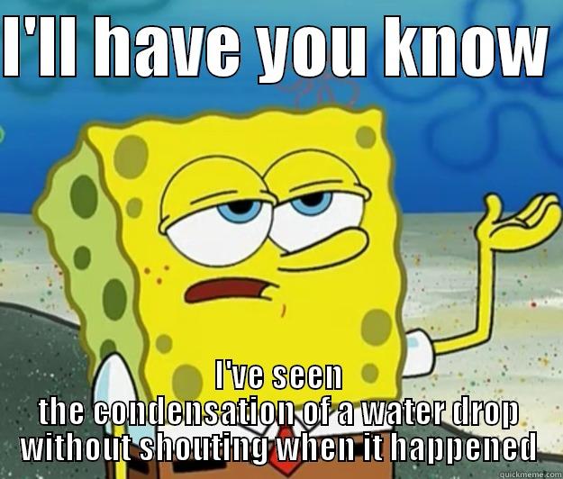 simple distillation  - I'LL HAVE YOU KNOW  I'VE SEEN THE CONDENSATION OF A WATER DROP WITHOUT SHOUTING WHEN IT HAPPENED Tough Spongebob