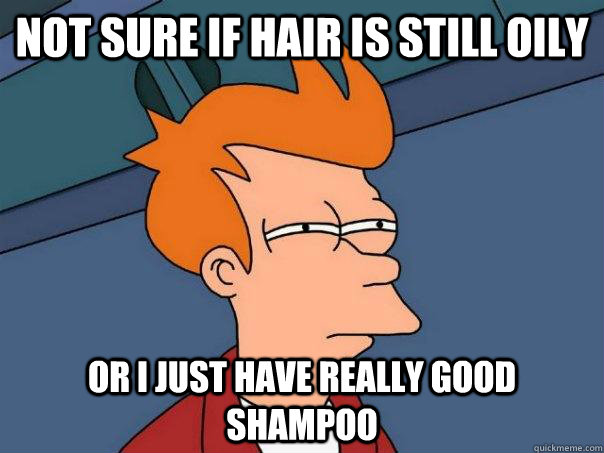 Not sure if hair is still oily or i just have really good shampoo  Futurama Fry