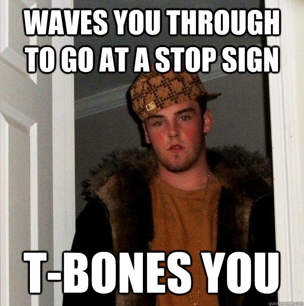 Waves you through to go at a stop sign T-Bones you - Waves you through to go at a stop sign T-Bones you  Scumbag Steve