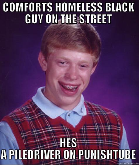 COMFORTS HOMELESS BLACK GUY ON THE STREET HES A PILEDRIVER ON PUNISHTUBE Bad Luck Brian