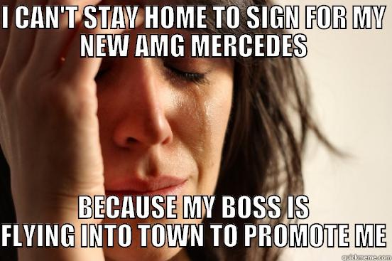 I CAN'T STAY HOME TO SIGN FOR MY NEW AMG MERCEDES BECAUSE MY BOSS IS FLYING INTO TOWN TO PROMOTE ME First World Problems