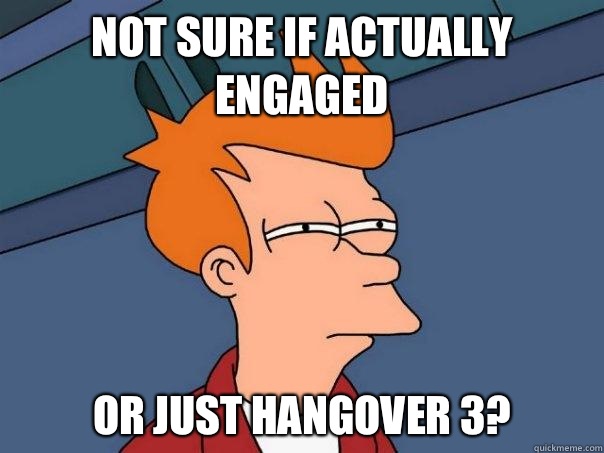 Not sure if actually engaged  Or just Hangover 3?  Futurama Fry